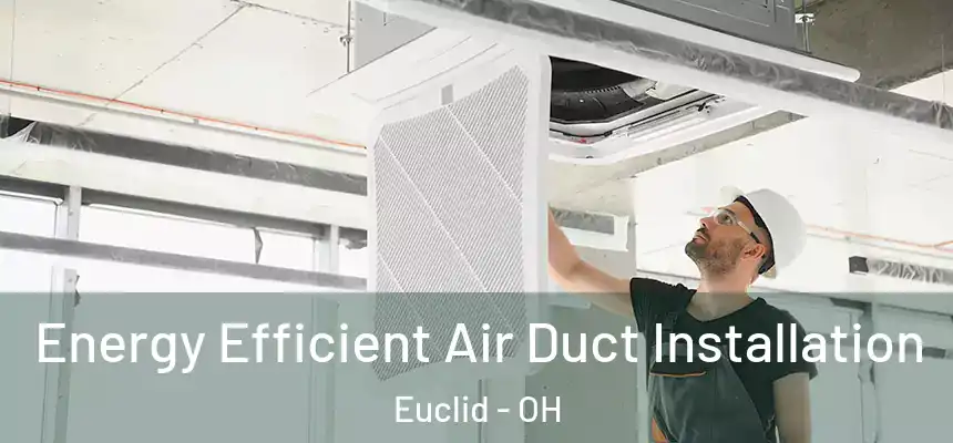  Energy Efficient Air Duct Installation Euclid - OH