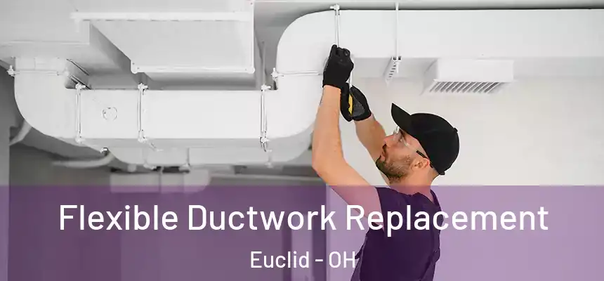 Flexible Ductwork Replacement Euclid - OH