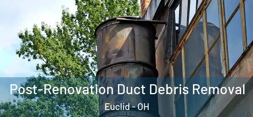  Post-Renovation Duct Debris Removal Euclid - OH